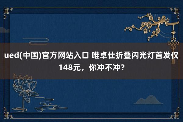 ued(中国)官方网站入口 唯卓仕折叠闪光灯首发仅148元，你冲不冲？