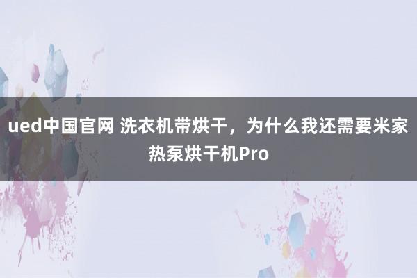 ued中国官网 洗衣机带烘干，为什么我还需要米家热泵烘干机Pro