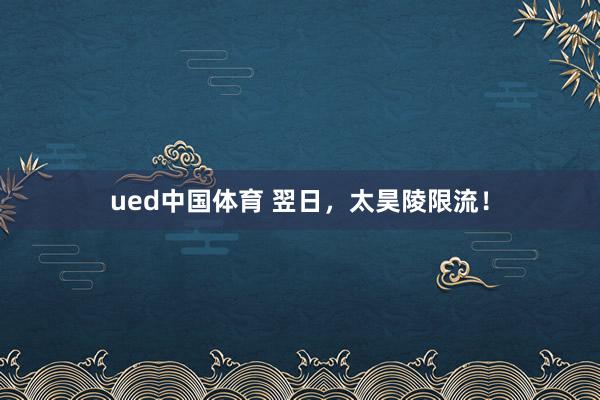 ued中国体育 翌日，太昊陵限流！