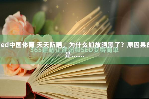 ued中国体育 天天防晒，为什么如故晒黑了？原因果然是......