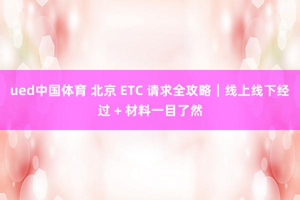 ued中国体育 北京 ETC 请求全攻略｜线上线下经过 + 材料一目了然
