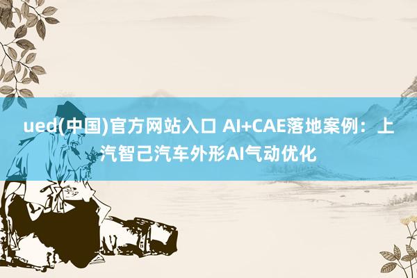ued(中国)官方网站入口 AI+CAE落地案例：上汽智己汽车外形AI气动优化