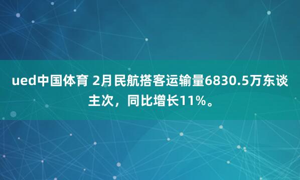 ued中国体育 2月民航搭客运输量6830.5万东谈主次，同比增长11%。