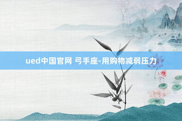 ued中国官网 弓手座-用购物减弱压力