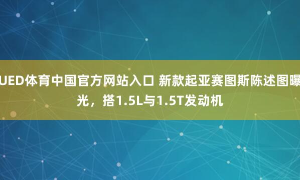 UED体育中国官方网站入口 新款起亚赛图斯陈述图曝光，搭1.5L与1.5T发动机
