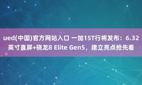 ued(中国)官方网站入口 一加15T行将发布：6.32英寸直屏+骁龙8 Elite Gen5，建立亮点抢先看