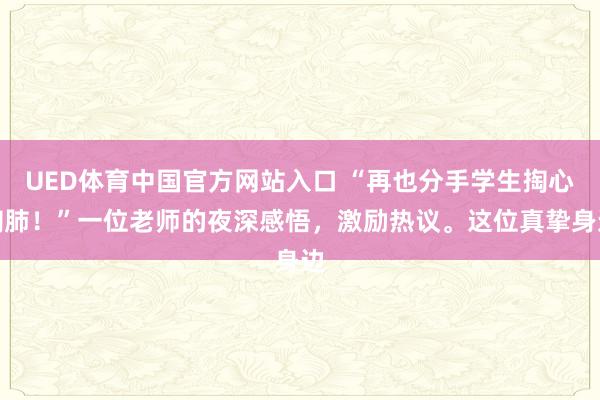 UED体育中国官方网站入口 “再也分手学生掏心掏肺！”一位老师的夜深感悟，激励热议。这位真挚身边