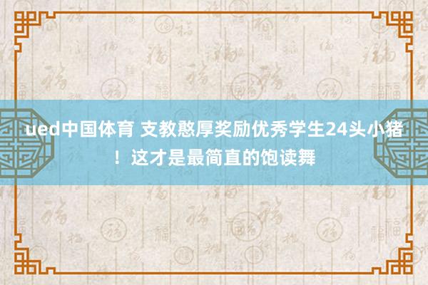 ued中国体育 支教憨厚奖励优秀学生24头小猪！这才是最简直的饱读舞