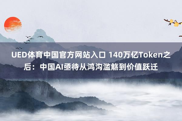 UED体育中国官方网站入口 140万亿Token之后：中国AI亟待从鸿沟滥觞到价值跃迁