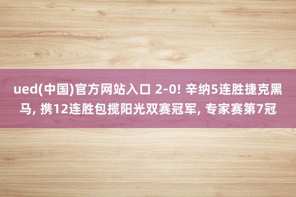 ued(中国)官方网站入口 2-0! 辛纳5连胜捷克黑马， 携12连胜包揽阳光双赛冠军， 专家赛第7冠