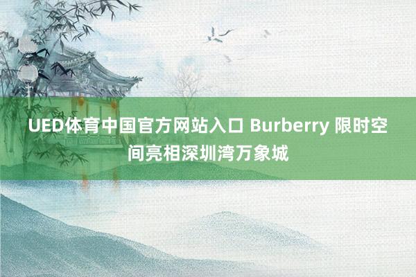 UED体育中国官方网站入口 Burberry 限时空间亮相深圳湾万象城
