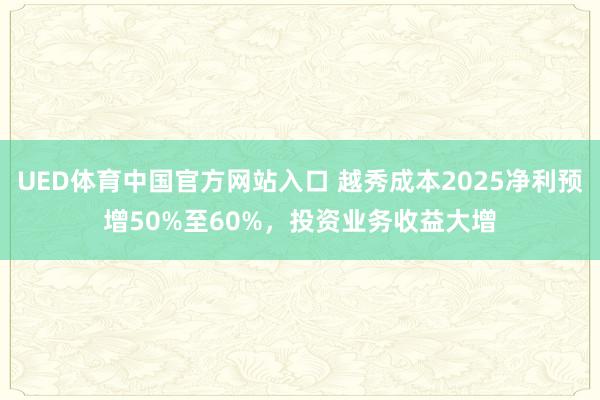 UED体育中国官方网站入口 越秀成本2025净利预增50%至60%，投资业务收益大增