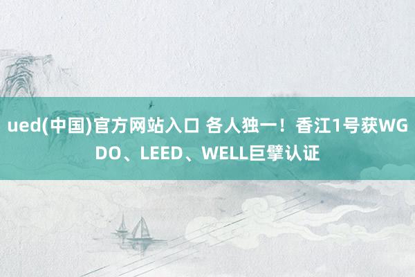 ued(中国)官方网站入口 各人独一！香江1号获WGDO、LEED、WELL巨擘认证