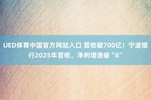 UED体育中国官方网站入口 营收破700亿！宁波银行2025年营收、净利增速破“8”