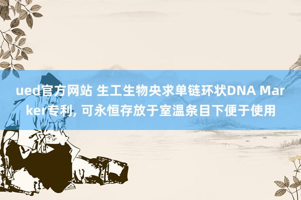 ued官方网站 生工生物央求单链环状DNA Marker专利， 可永恒存放于室温条目下便于使用