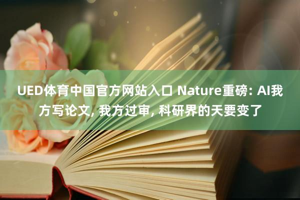 UED体育中国官方网站入口 Nature重磅: AI我方写论文， 我方过审， 科研界的天要变了