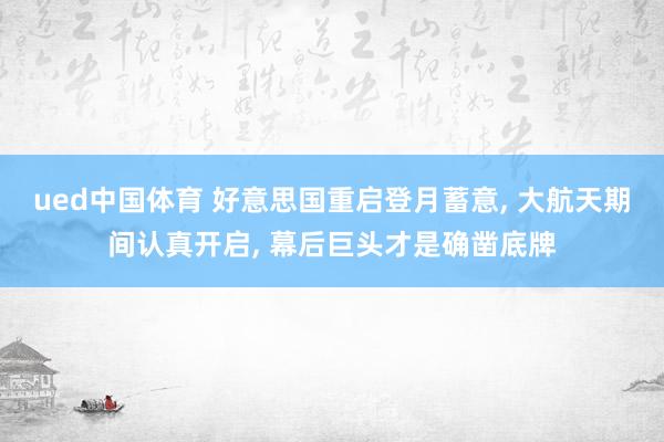 ued中国体育 好意思国重启登月蓄意， 大航天期间认真开启， 幕后巨头才是确凿底牌