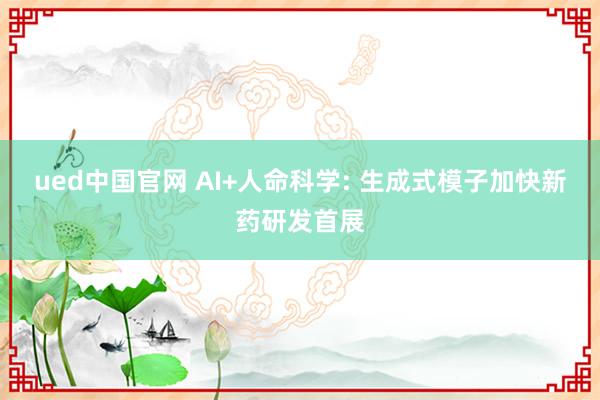 ued中国官网 AI+人命科学: 生成式模子加快新药研发首展