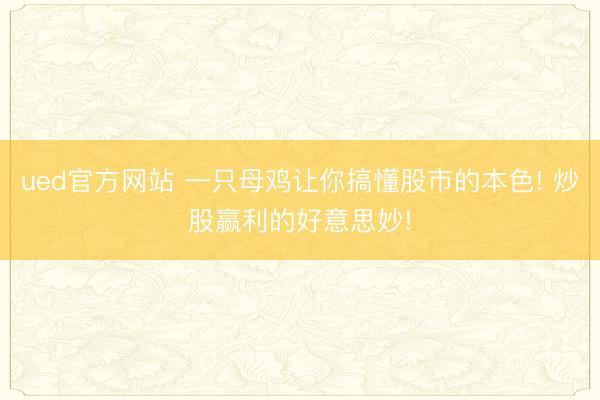 ued官方网站 一只母鸡让你搞懂股市的本色! 炒股赢利的好意思妙!