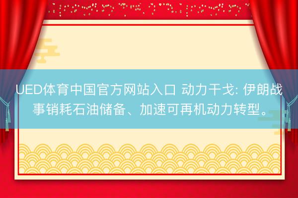 UED体育中国官方网站入口 动力干戈: 伊朗战事销耗石油储备、加速可再机动力转型。
