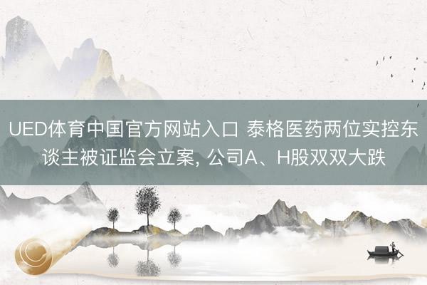 UED体育中国官方网站入口 泰格医药两位实控东谈主被证监会立案, 公司A、H股双双大跌