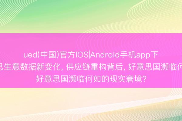 ued(中国)官方IOS|Android手机app下载入口 中好意思生意数据新变化， 供应链重构背后， 好意思国濒临何如的现实窘境?