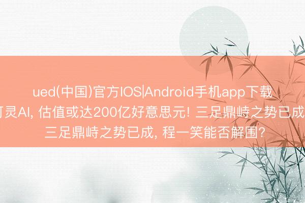 ued(中国)官方IOS|Android手机app下载入口 快手拟分拆可灵AI， 估值或达200亿好意思元! 三足鼎峙之势已成， 程一笑能否解围?