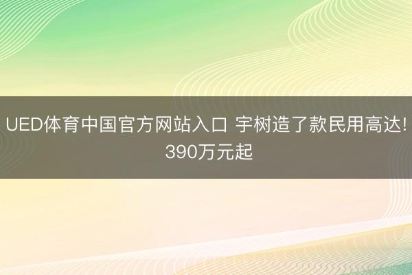 UED体育中国官方网站入口 宇树造了款民用高达! 390万元起