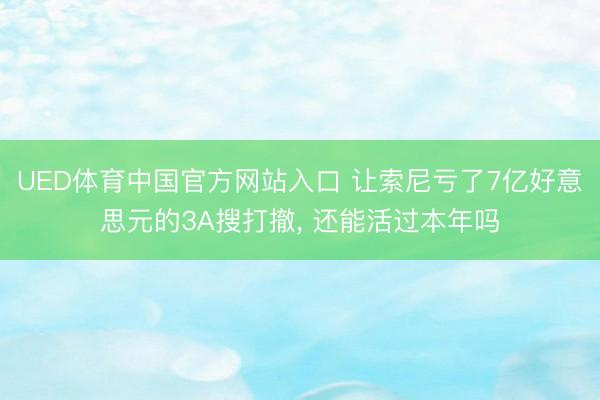 UED体育中国官方网站入口 让索尼亏了7亿好意思元的3A搜打撤， 还能活过本年吗