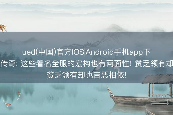 ued(中国)官方IOS|Android手机app下载入口 热血传奇: 这些着名全服的宏构也有两面性! 贫乏领有却也吉恶相依!