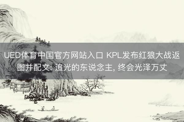 UED体育中国官方网站入口 KPL发布红狼大战返图并配文: 追光的东说念主， 终会光泽万丈