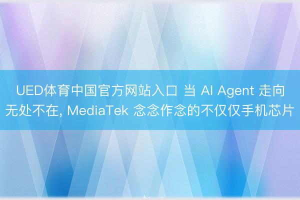 UED体育中国官方网站入口 当 AI Agent 走向无处不在， MediaTek 念念作念的不仅仅手机芯片