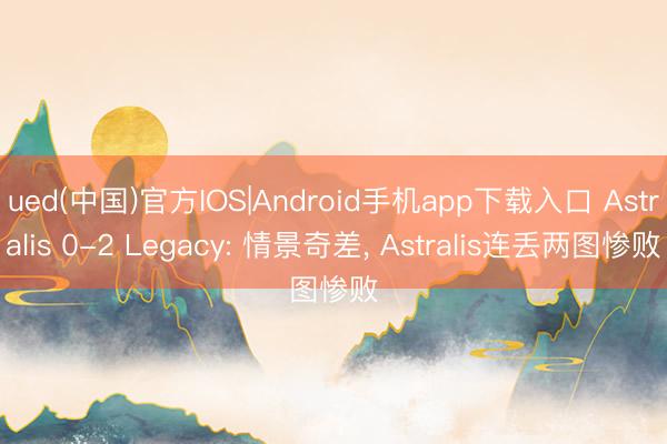 ued(中国)官方IOS|Android手机app下载入口 Astralis 0-2 Legacy: 情景奇差， Astralis连丢两图惨败