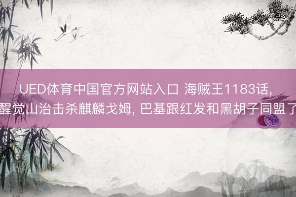 UED体育中国官方网站入口 海贼王1183话, 醒觉山治击杀麒麟戈姆, 巴基跟红发和黑胡子同盟了