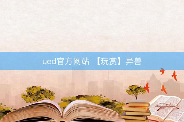ued官方网站 【玩赏】异兽
