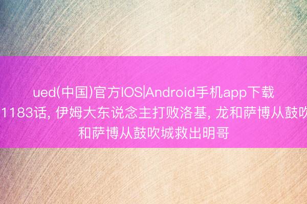 ued(中国)官方IOS|Android手机app下载入口 海贼王1183话, 伊姆大东说念主打败洛基, 龙和萨博从鼓吹城救出明哥