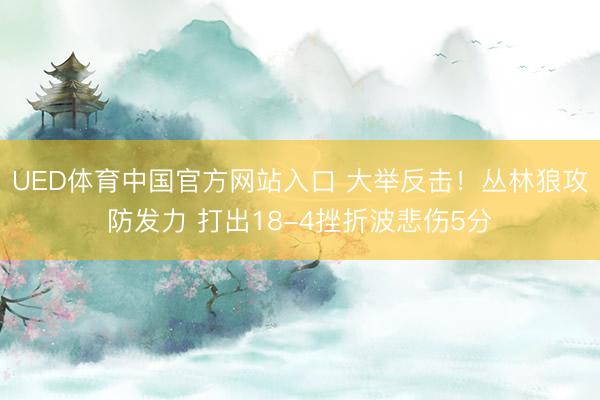 UED体育中国官方网站入口 大举反击！丛林狼攻防发力 打出18-4挫折波悲伤5分