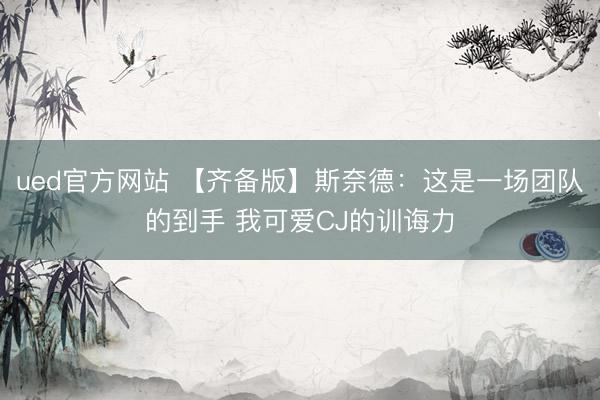 ued官方网站 【齐备版】斯奈德：这是一场团队的到手 我可爱CJ的训诲力