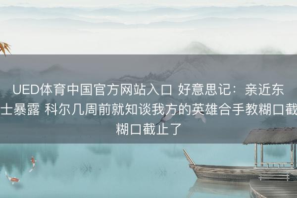 UED体育中国官方网站入口 好意思记：亲近东谈主士暴露 科尔几周前就知谈我方的英雄合手教糊口截止了