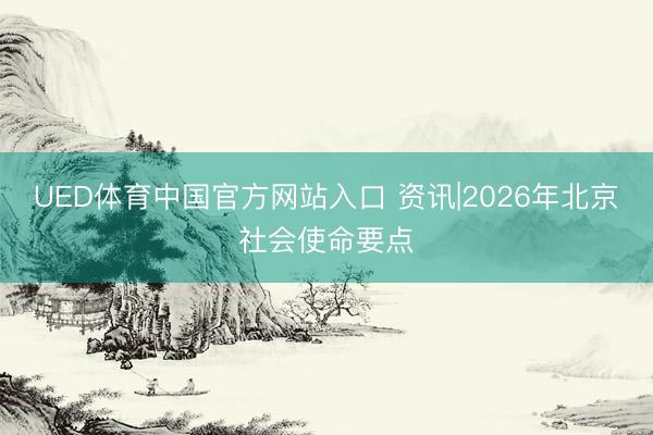 UED体育中国官方网站入口 资讯|2026年北京社会使命要点