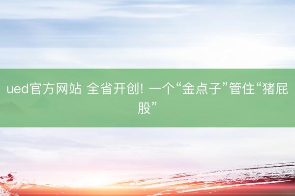 ued官方网站 全省开创! 一个“金点子”管住“猪屁股”