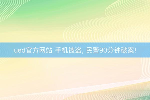 ued官方网站 手机被盗, 民警90分钟破案!