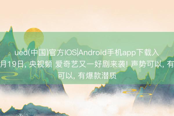 ued(中国)官方IOS|Android手机app下载入口 定档5月19日， 央视频 爱奇艺又一好剧来袭! 声势可以，<a href=