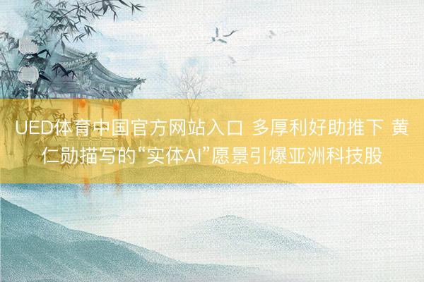 UED体育中国官方网站入口 多厚利好助推下 黄仁勋描写的“实体AI”愿景引爆亚洲科技股