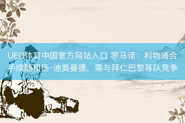 UED体育中国官方网站入口 罗马诺:利物浦合手续随和扬·迪奥曼德,需与拜仁巴黎等队竞争