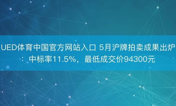 UED体育中国官方网站入口 5月沪牌拍卖成果出炉：中标率11.5%，最低成交价94300元