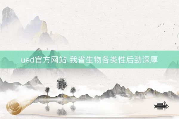 ued官方网站 我省生物各类性后劲深厚