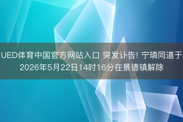 UED体育中国官方网站入口 突发讣告! 宁璘同道于2026年5月22日14时16分在景德镇解除