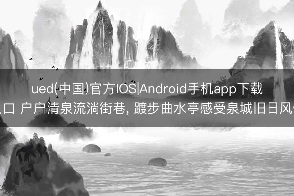 ued(中国)官方IOS|Android手机app下载入口 户户清泉流淌街巷, 踱步曲水亭感受泉城旧日风情