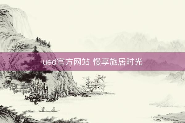 ued官方网站 慢享旅居时光